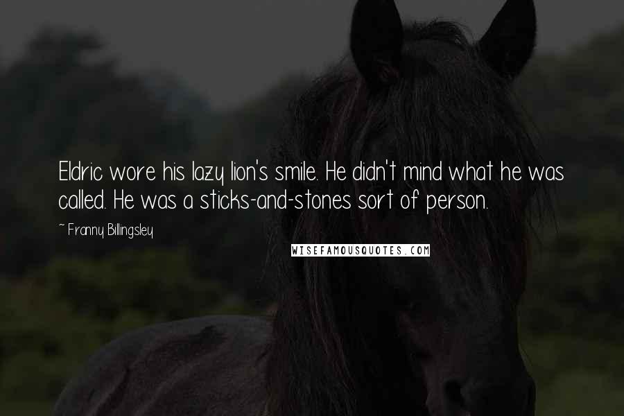 Franny Billingsley Quotes: Eldric wore his lazy lion's smile. He didn't mind what he was called. He was a sticks-and-stones sort of person.