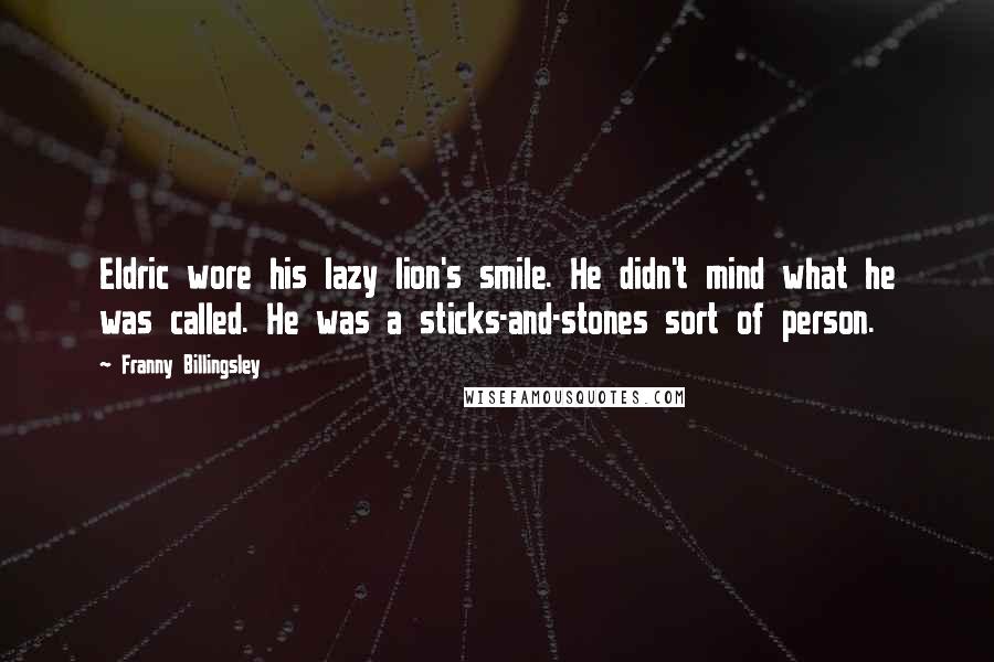 Franny Billingsley Quotes: Eldric wore his lazy lion's smile. He didn't mind what he was called. He was a sticks-and-stones sort of person.
