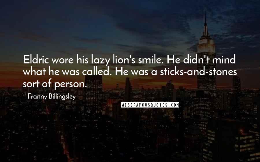 Franny Billingsley Quotes: Eldric wore his lazy lion's smile. He didn't mind what he was called. He was a sticks-and-stones sort of person.