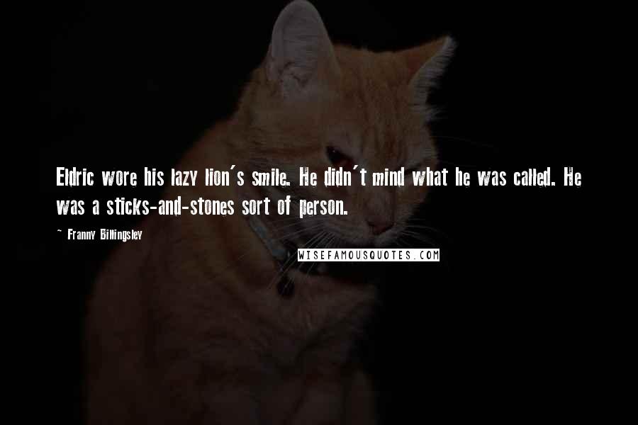 Franny Billingsley Quotes: Eldric wore his lazy lion's smile. He didn't mind what he was called. He was a sticks-and-stones sort of person.