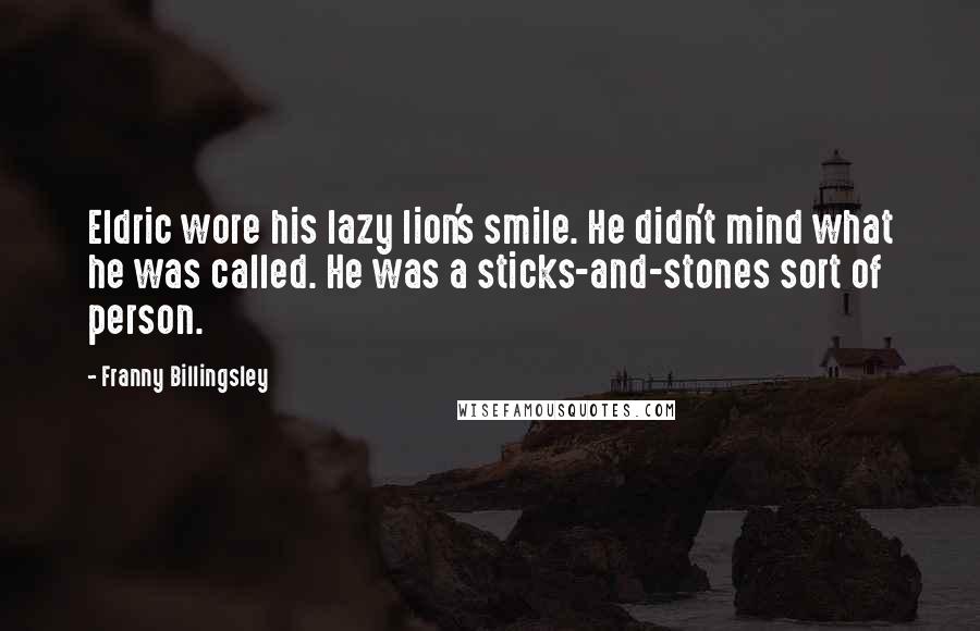 Franny Billingsley Quotes: Eldric wore his lazy lion's smile. He didn't mind what he was called. He was a sticks-and-stones sort of person.