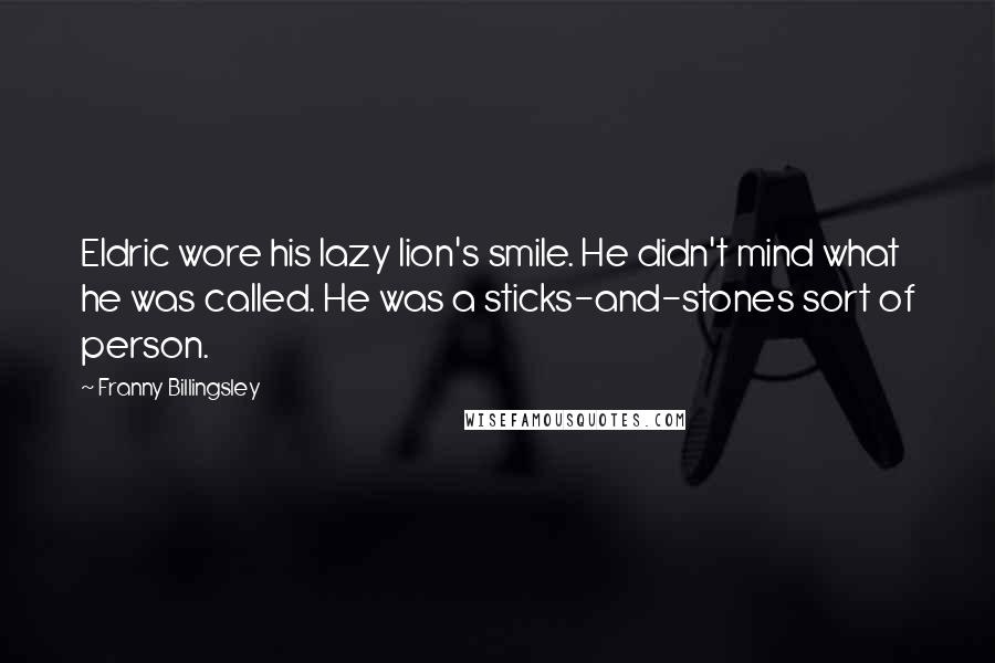 Franny Billingsley Quotes: Eldric wore his lazy lion's smile. He didn't mind what he was called. He was a sticks-and-stones sort of person.