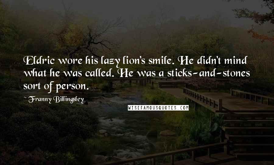 Franny Billingsley Quotes: Eldric wore his lazy lion's smile. He didn't mind what he was called. He was a sticks-and-stones sort of person.