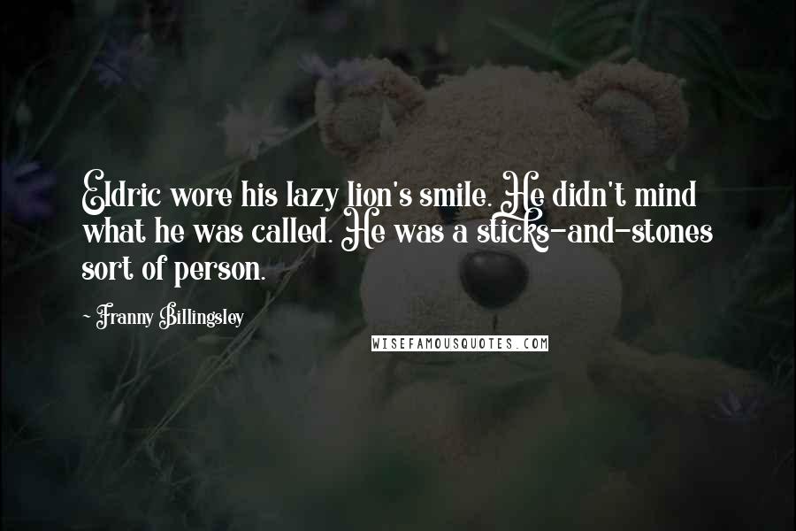 Franny Billingsley Quotes: Eldric wore his lazy lion's smile. He didn't mind what he was called. He was a sticks-and-stones sort of person.