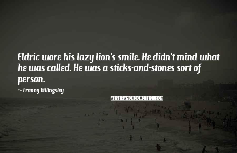 Franny Billingsley Quotes: Eldric wore his lazy lion's smile. He didn't mind what he was called. He was a sticks-and-stones sort of person.