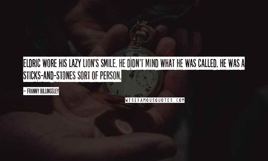 Franny Billingsley Quotes: Eldric wore his lazy lion's smile. He didn't mind what he was called. He was a sticks-and-stones sort of person.