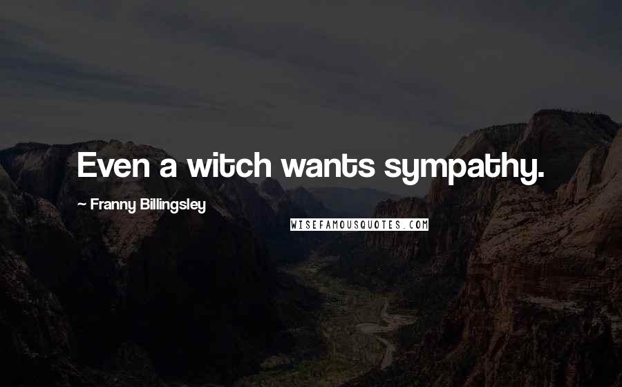 Franny Billingsley Quotes: Even a witch wants sympathy.