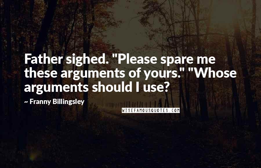 Franny Billingsley Quotes: Father sighed. "Please spare me these arguments of yours." "Whose arguments should I use?