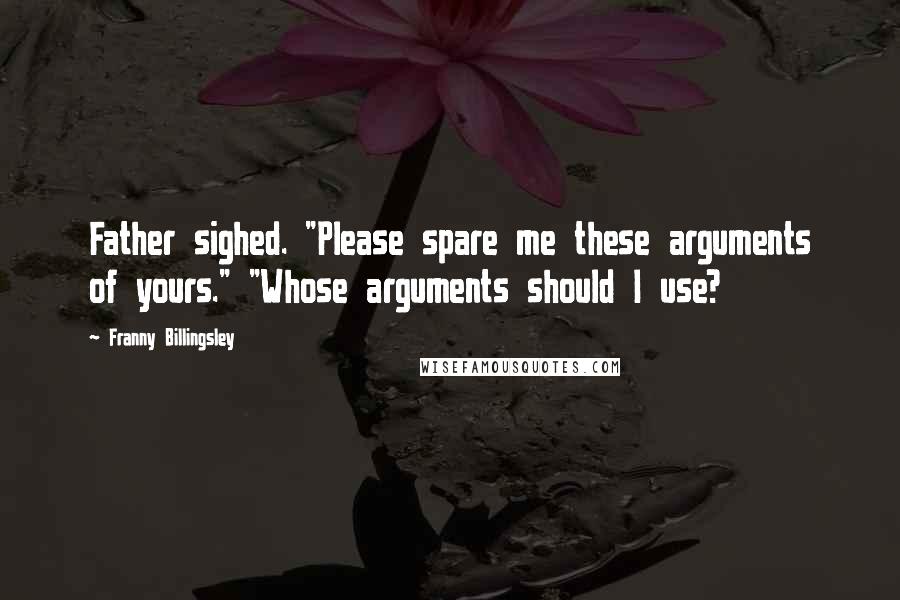 Franny Billingsley Quotes: Father sighed. "Please spare me these arguments of yours." "Whose arguments should I use?
