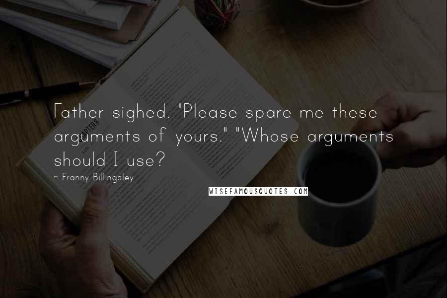 Franny Billingsley Quotes: Father sighed. "Please spare me these arguments of yours." "Whose arguments should I use?