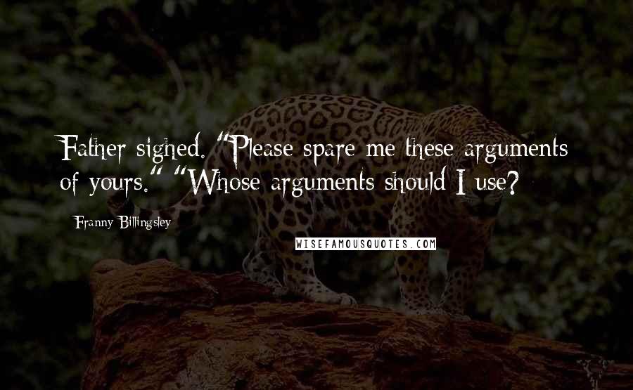 Franny Billingsley Quotes: Father sighed. "Please spare me these arguments of yours." "Whose arguments should I use?