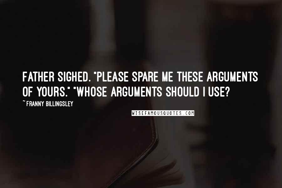Franny Billingsley Quotes: Father sighed. "Please spare me these arguments of yours." "Whose arguments should I use?
