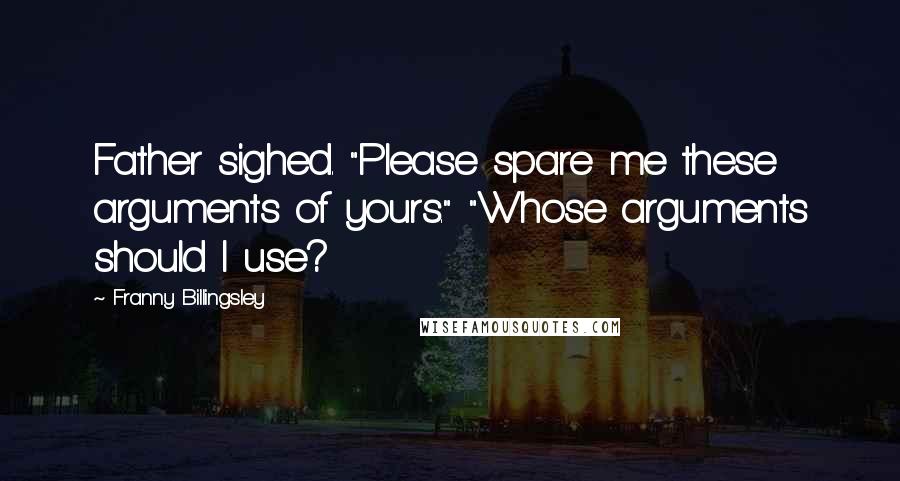 Franny Billingsley Quotes: Father sighed. "Please spare me these arguments of yours." "Whose arguments should I use?