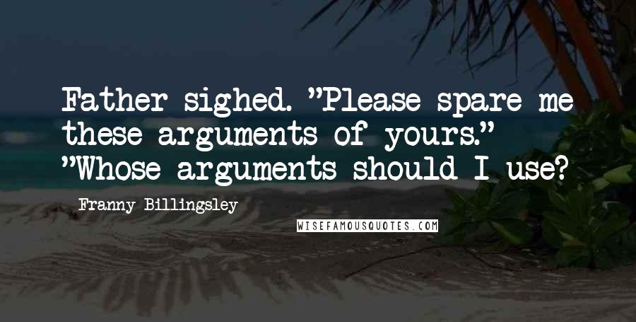 Franny Billingsley Quotes: Father sighed. "Please spare me these arguments of yours." "Whose arguments should I use?