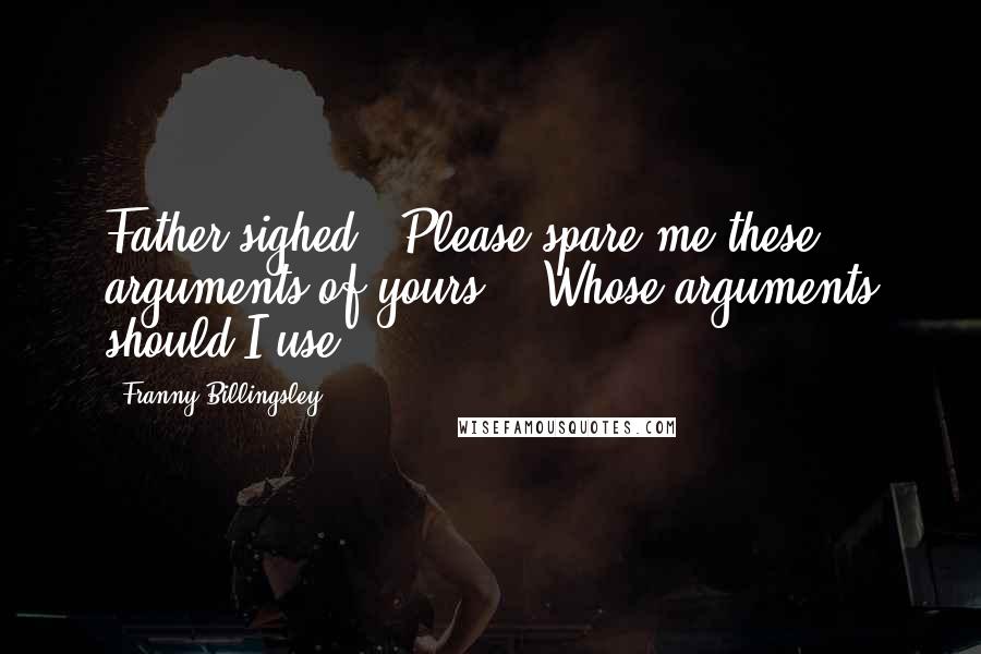 Franny Billingsley Quotes: Father sighed. "Please spare me these arguments of yours." "Whose arguments should I use?