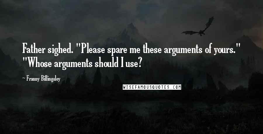 Franny Billingsley Quotes: Father sighed. "Please spare me these arguments of yours." "Whose arguments should I use?