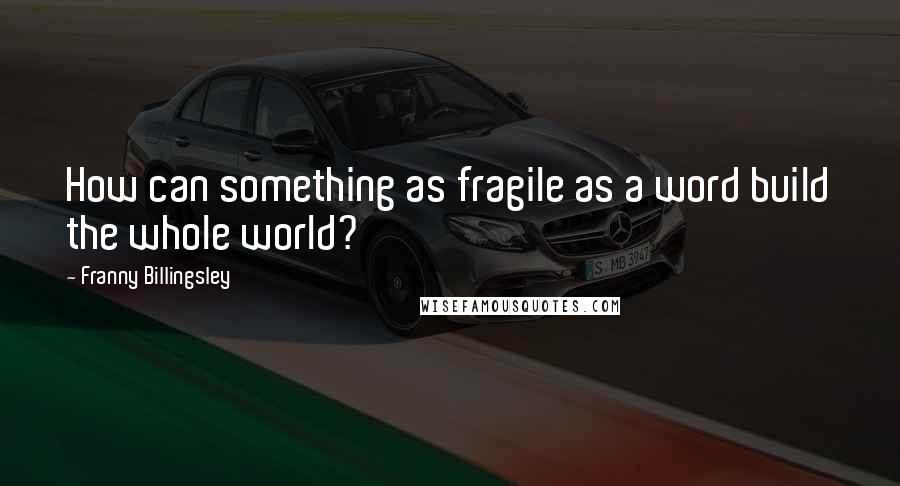 Franny Billingsley Quotes: How can something as fragile as a word build the whole world?