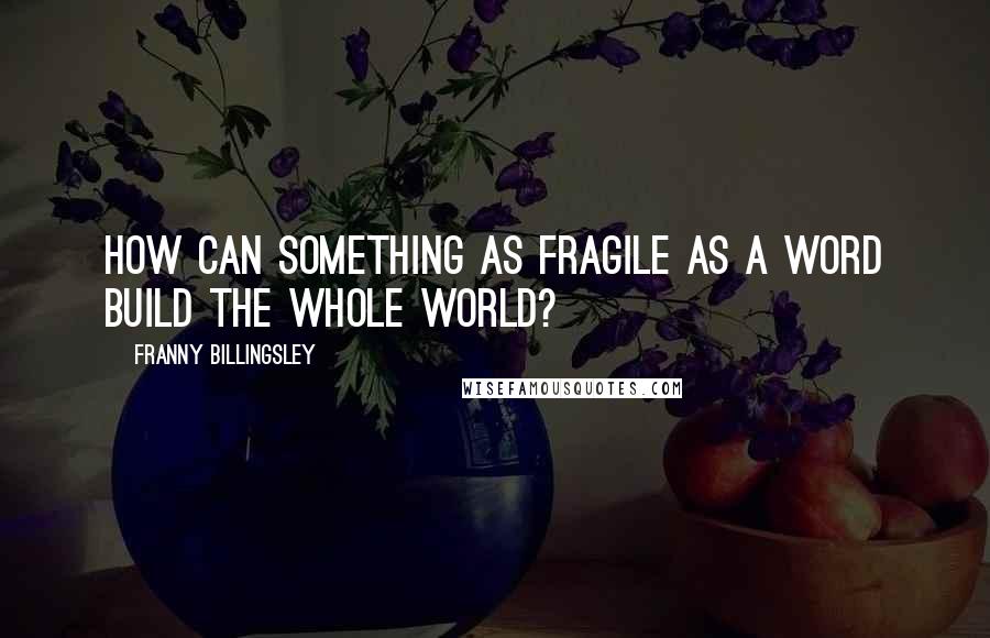 Franny Billingsley Quotes: How can something as fragile as a word build the whole world?