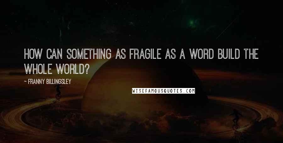 Franny Billingsley Quotes: How can something as fragile as a word build the whole world?