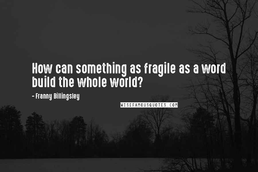 Franny Billingsley Quotes: How can something as fragile as a word build the whole world?