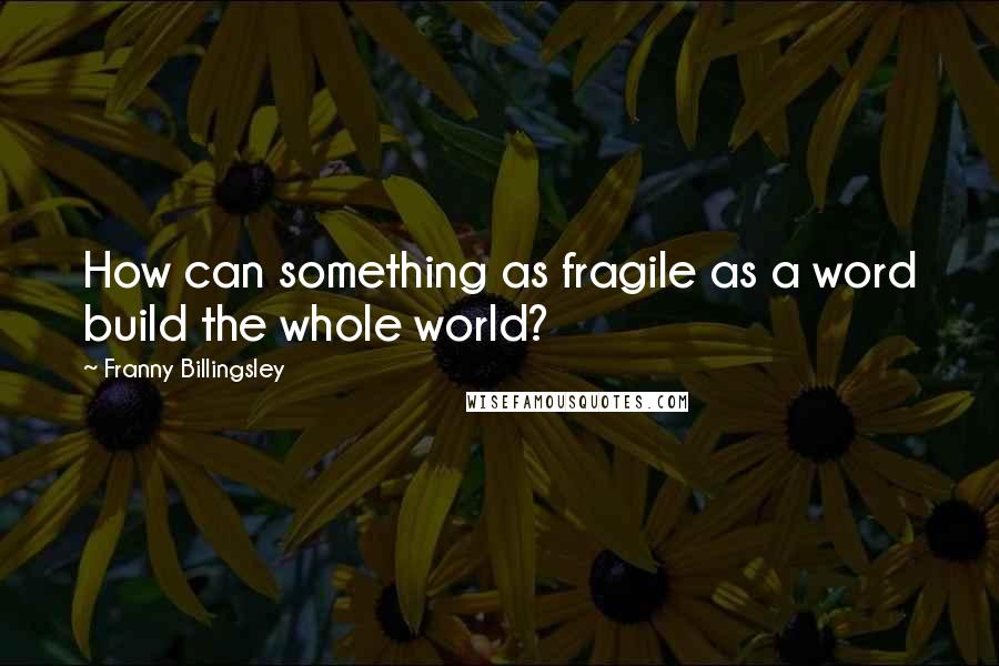 Franny Billingsley Quotes: How can something as fragile as a word build the whole world?