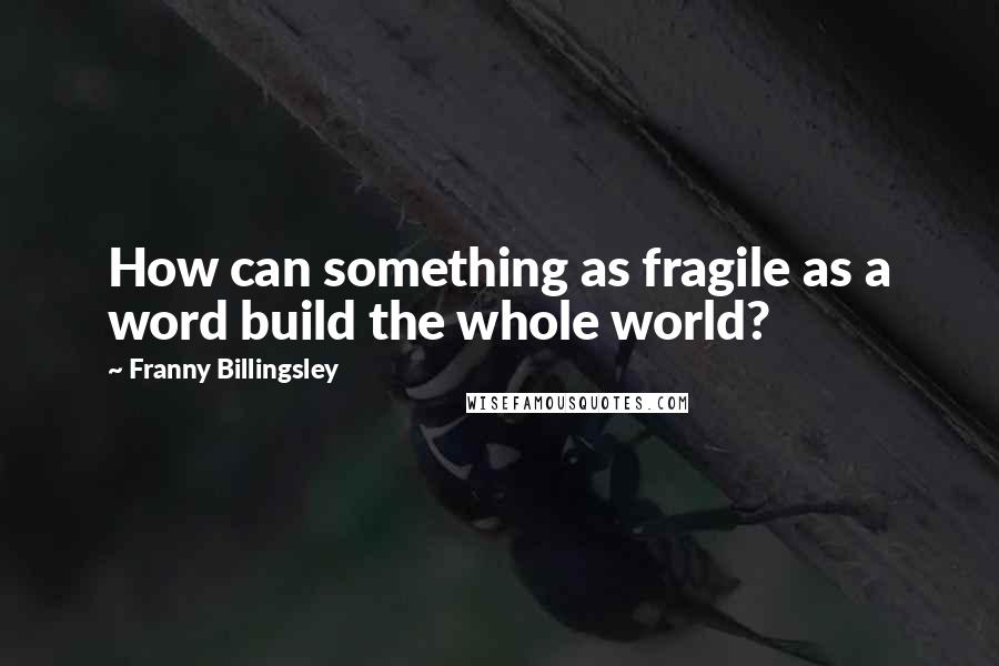 Franny Billingsley Quotes: How can something as fragile as a word build the whole world?