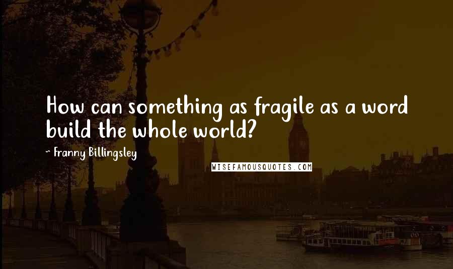 Franny Billingsley Quotes: How can something as fragile as a word build the whole world?