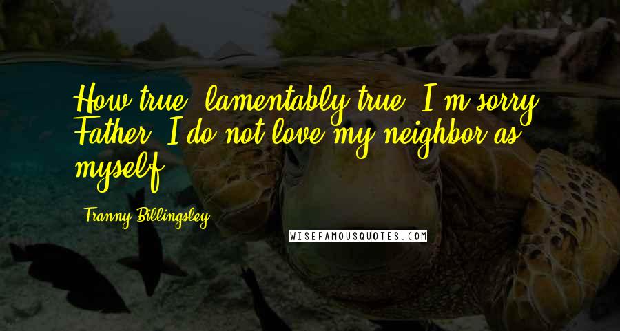 Franny Billingsley Quotes: How true, lamentably true. I'm sorry, Father. I do not love my neighbor as myself.