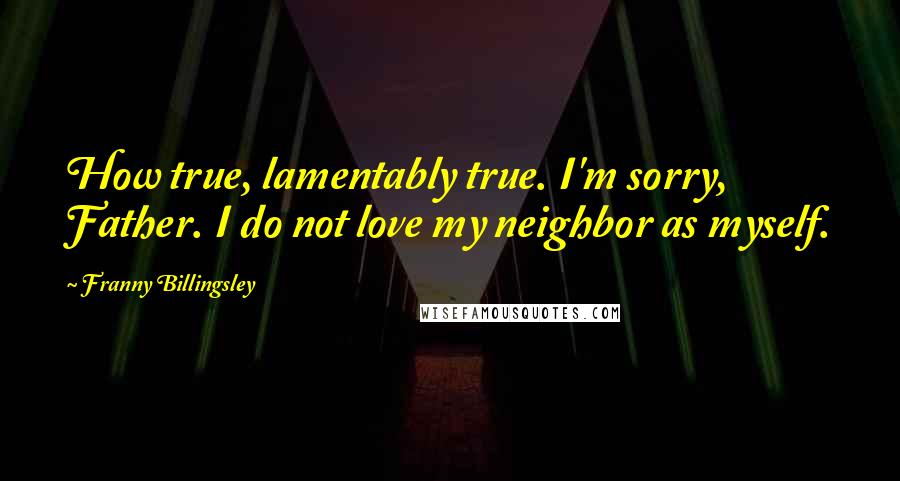 Franny Billingsley Quotes: How true, lamentably true. I'm sorry, Father. I do not love my neighbor as myself.