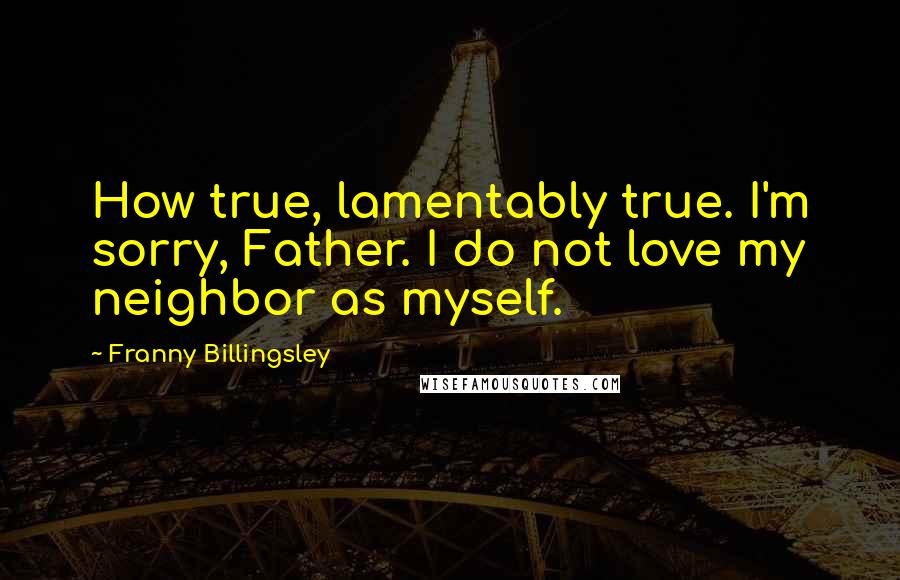 Franny Billingsley Quotes: How true, lamentably true. I'm sorry, Father. I do not love my neighbor as myself.