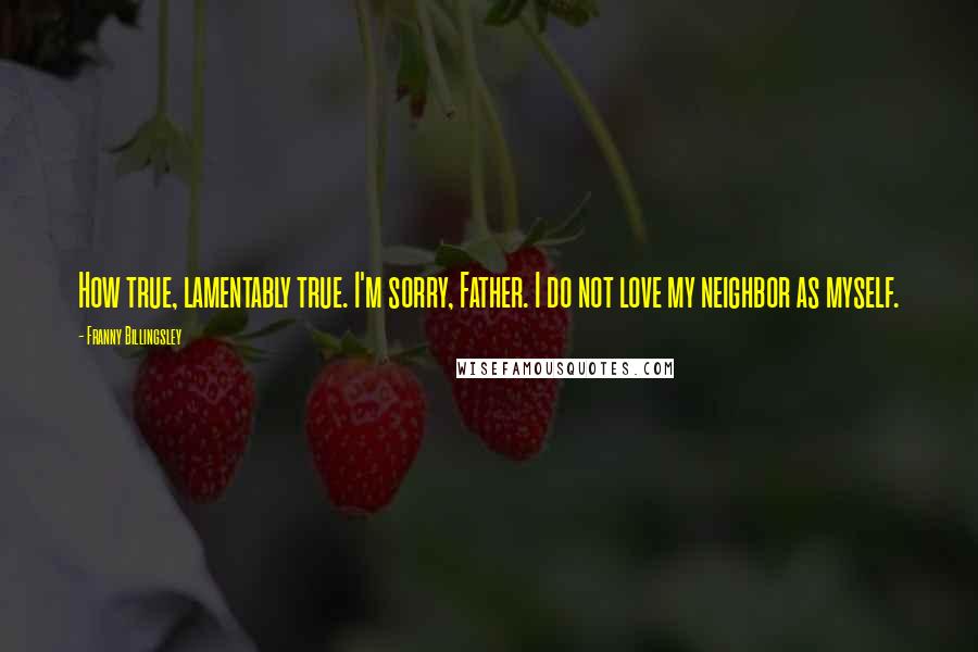 Franny Billingsley Quotes: How true, lamentably true. I'm sorry, Father. I do not love my neighbor as myself.