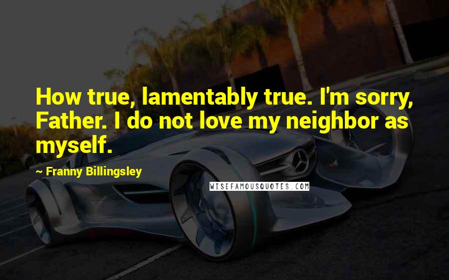 Franny Billingsley Quotes: How true, lamentably true. I'm sorry, Father. I do not love my neighbor as myself.