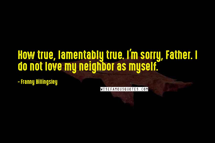 Franny Billingsley Quotes: How true, lamentably true. I'm sorry, Father. I do not love my neighbor as myself.