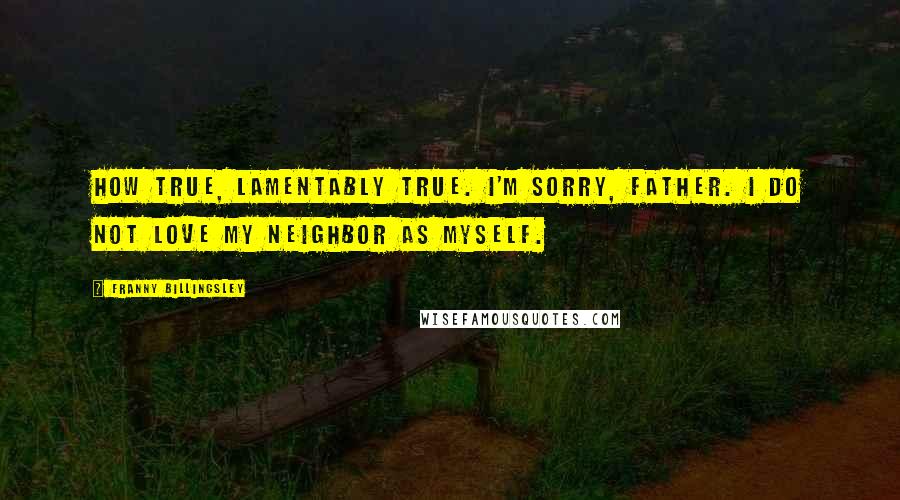 Franny Billingsley Quotes: How true, lamentably true. I'm sorry, Father. I do not love my neighbor as myself.