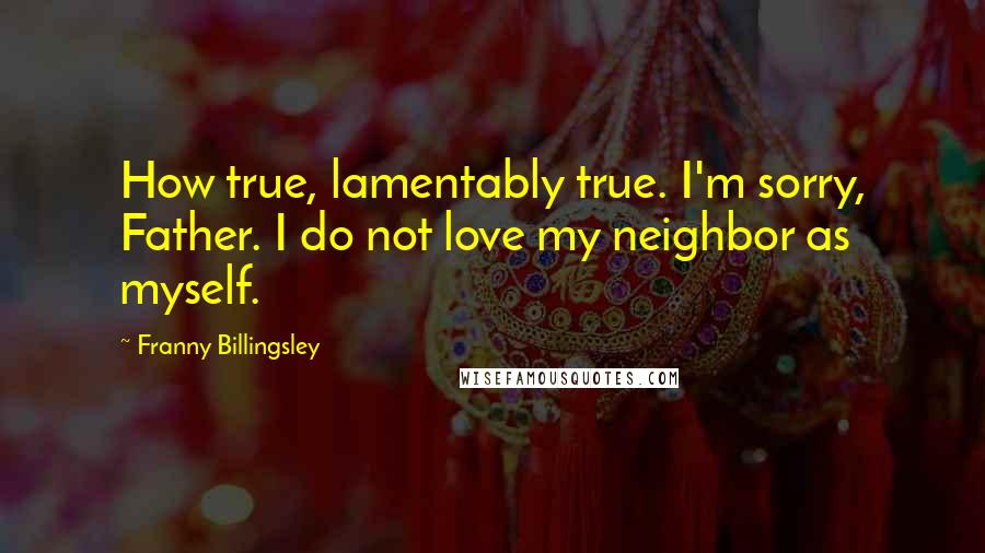 Franny Billingsley Quotes: How true, lamentably true. I'm sorry, Father. I do not love my neighbor as myself.