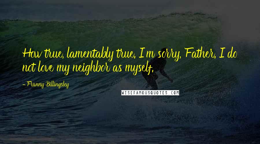 Franny Billingsley Quotes: How true, lamentably true. I'm sorry, Father. I do not love my neighbor as myself.