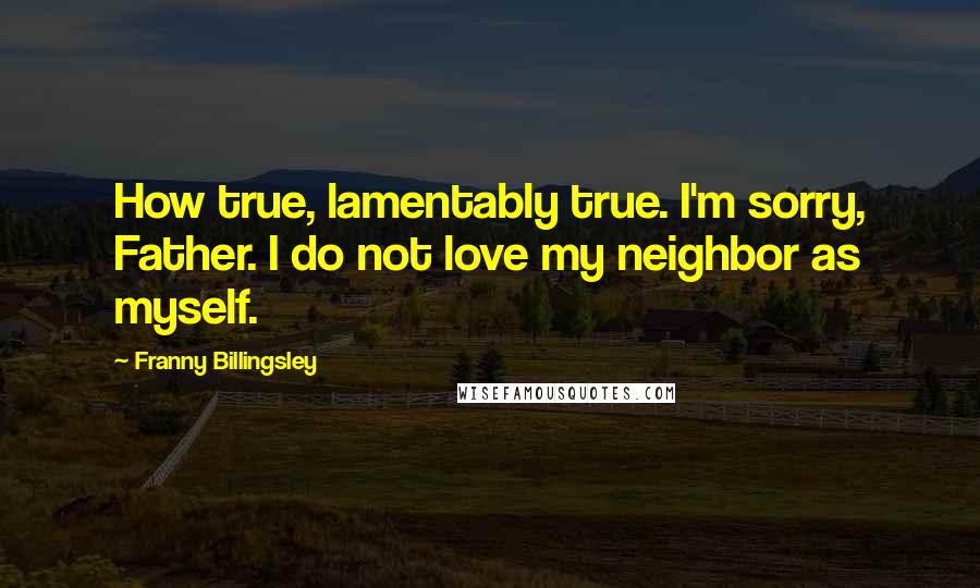 Franny Billingsley Quotes: How true, lamentably true. I'm sorry, Father. I do not love my neighbor as myself.