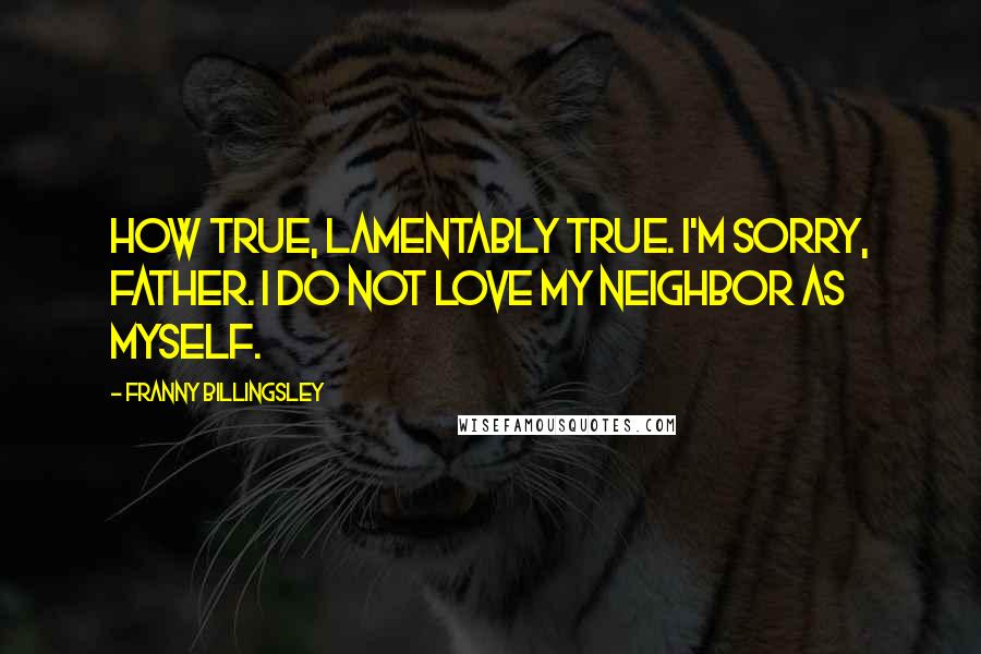 Franny Billingsley Quotes: How true, lamentably true. I'm sorry, Father. I do not love my neighbor as myself.