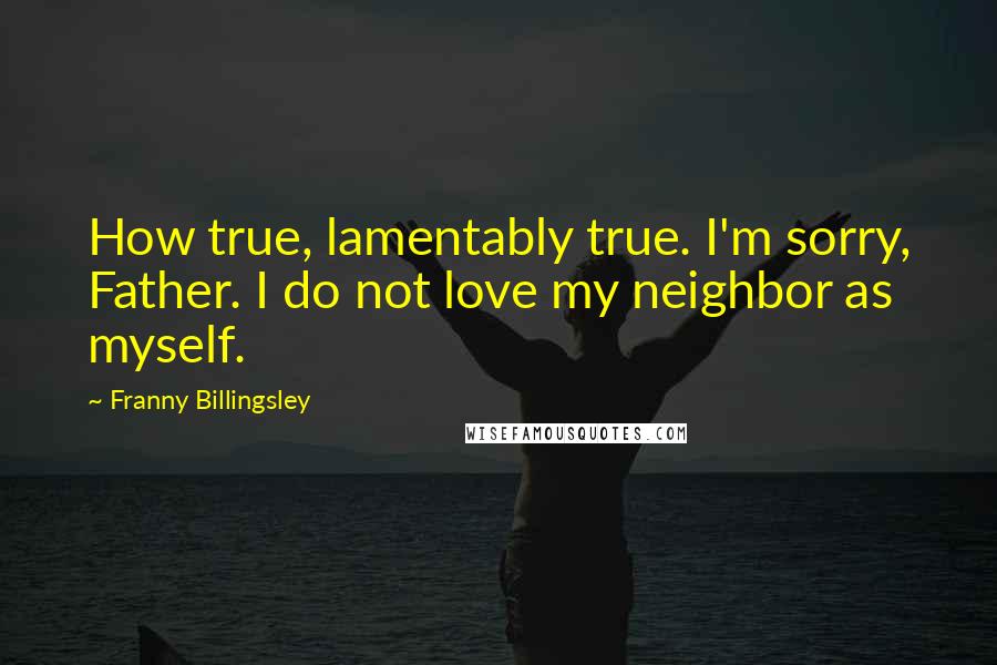 Franny Billingsley Quotes: How true, lamentably true. I'm sorry, Father. I do not love my neighbor as myself.