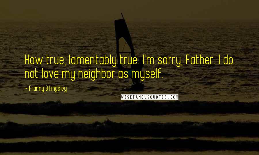 Franny Billingsley Quotes: How true, lamentably true. I'm sorry, Father. I do not love my neighbor as myself.