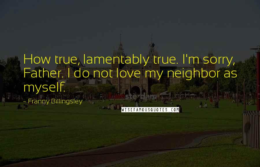 Franny Billingsley Quotes: How true, lamentably true. I'm sorry, Father. I do not love my neighbor as myself.