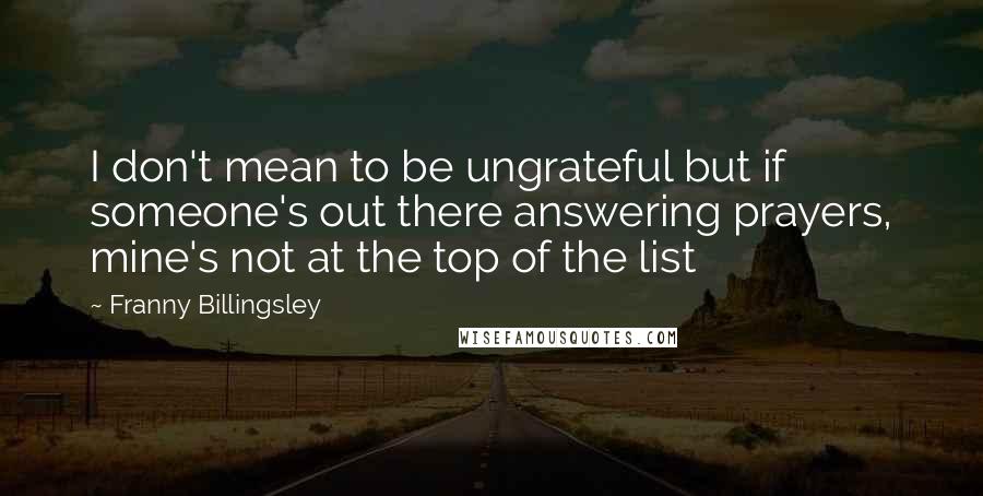 Franny Billingsley Quotes: I don't mean to be ungrateful but if someone's out there answering prayers, mine's not at the top of the list