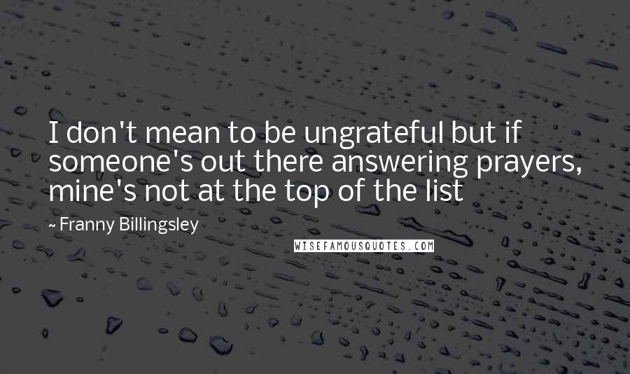 Franny Billingsley Quotes: I don't mean to be ungrateful but if someone's out there answering prayers, mine's not at the top of the list