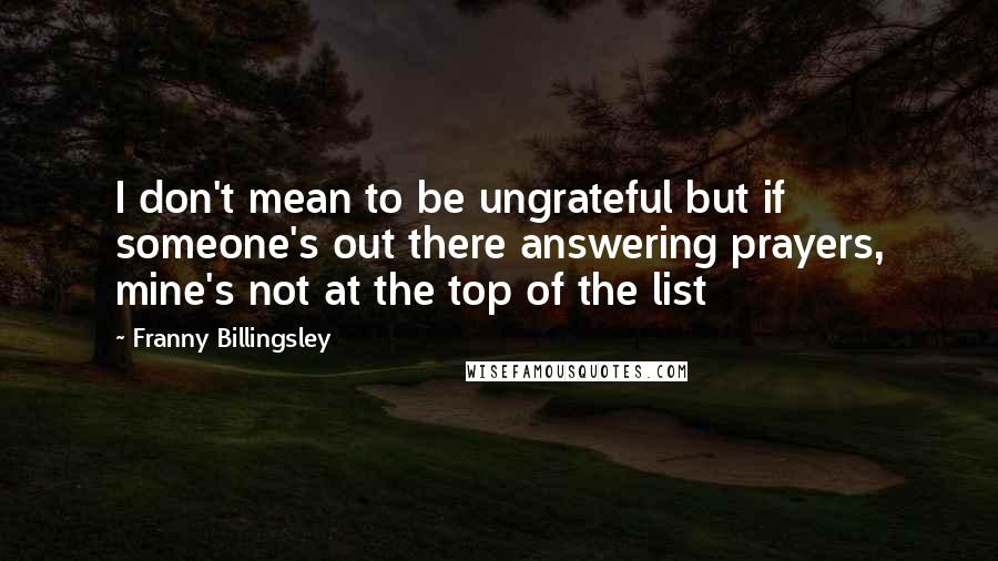 Franny Billingsley Quotes: I don't mean to be ungrateful but if someone's out there answering prayers, mine's not at the top of the list