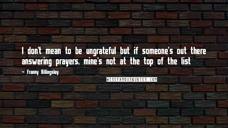 Franny Billingsley Quotes: I don't mean to be ungrateful but if someone's out there answering prayers, mine's not at the top of the list