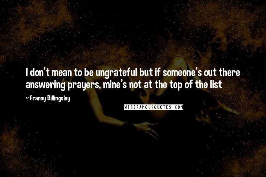Franny Billingsley Quotes: I don't mean to be ungrateful but if someone's out there answering prayers, mine's not at the top of the list