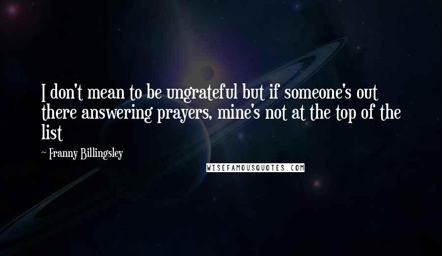 Franny Billingsley Quotes: I don't mean to be ungrateful but if someone's out there answering prayers, mine's not at the top of the list