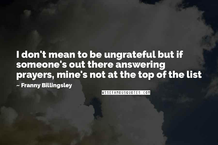 Franny Billingsley Quotes: I don't mean to be ungrateful but if someone's out there answering prayers, mine's not at the top of the list