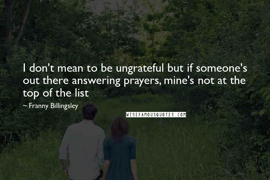 Franny Billingsley Quotes: I don't mean to be ungrateful but if someone's out there answering prayers, mine's not at the top of the list
