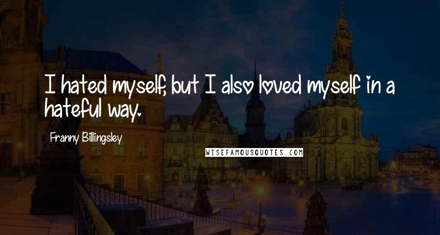 Franny Billingsley Quotes: I hated myself, but I also loved myself in a hateful way.